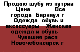 Продаю шубу из нутрии › Цена ­ 10 000 - Все города, Барнаул г. Одежда, обувь и аксессуары » Женская одежда и обувь   . Чувашия респ.,Новочебоксарск г.